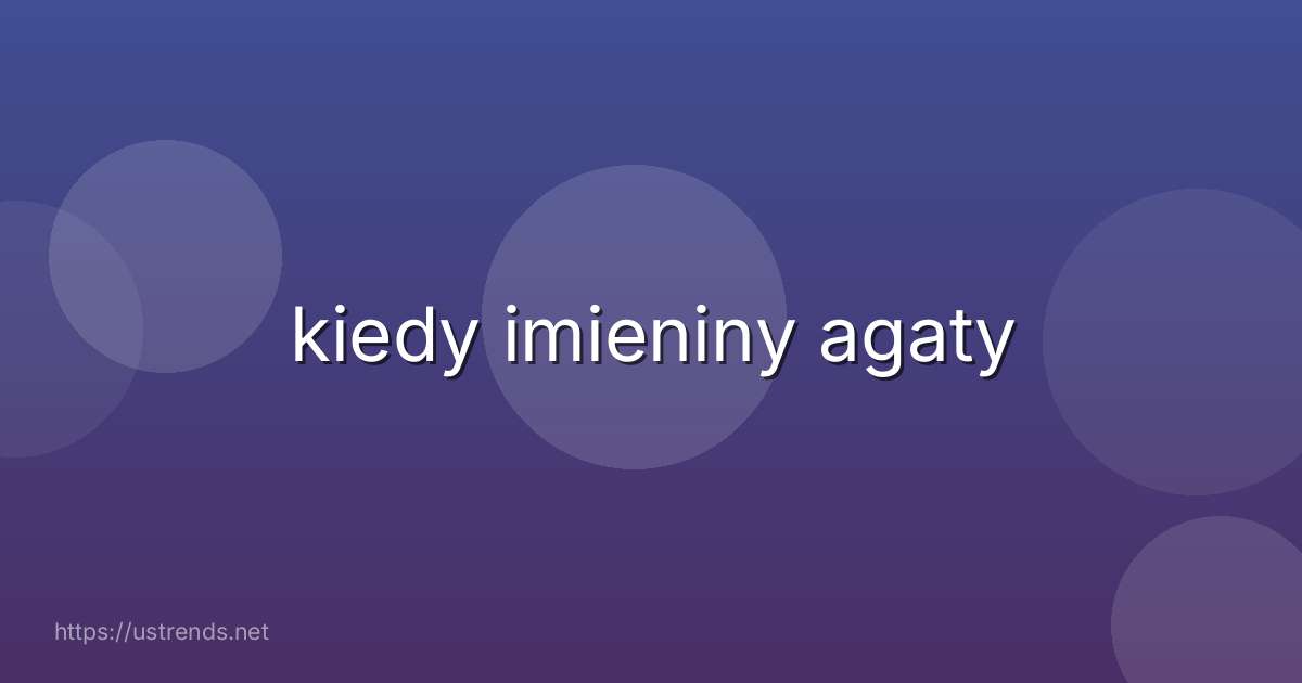 kiedy imieniny agaty