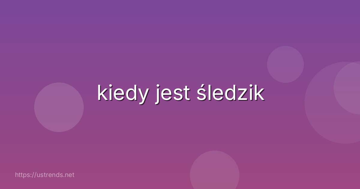 kiedy jest śledzik