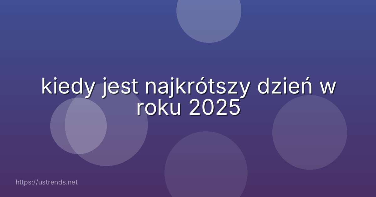 kiedy jest najkrótszy dzień w roku 2025