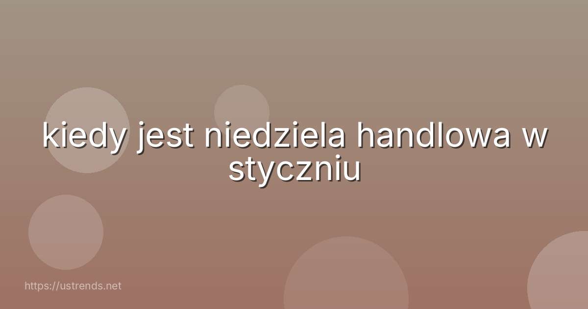 kiedy jest niedziela handlowa w styczniu