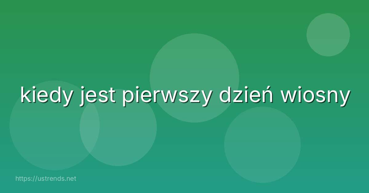 kiedy jest pierwszy dzień wiosny