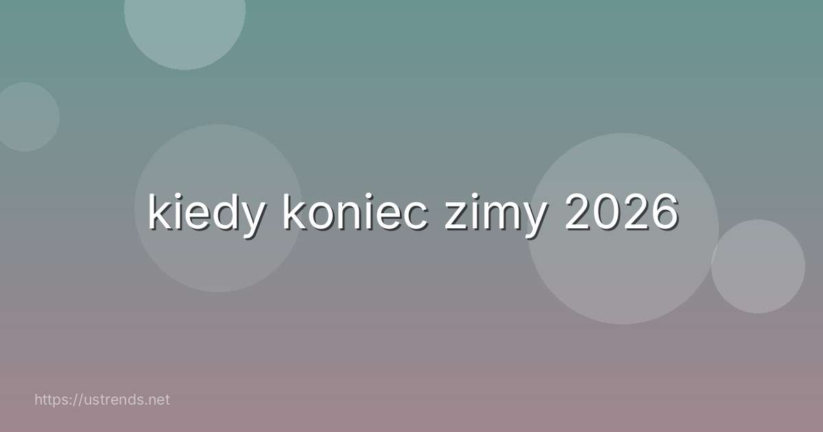 kiedy koniec zimy 2026