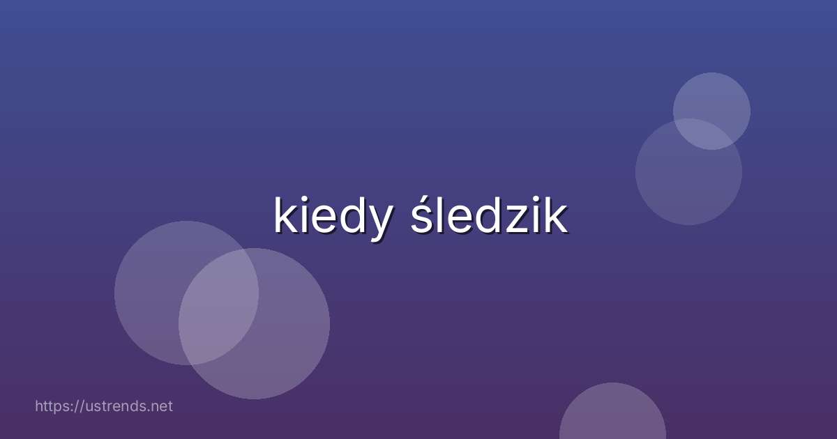 kiedy śledzik