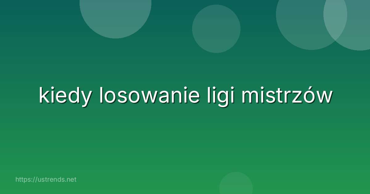 kiedy losowanie ligi mistrzów