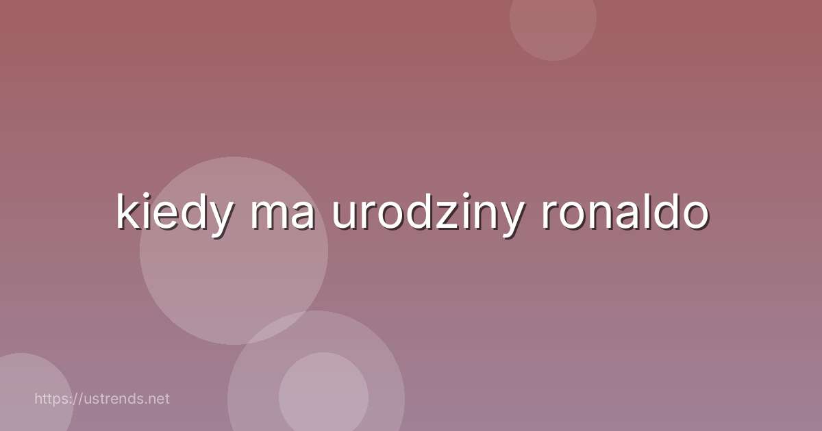 kiedy ma urodziny ronaldo