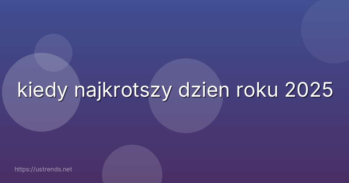 kiedy najkrotszy dzien roku 2025