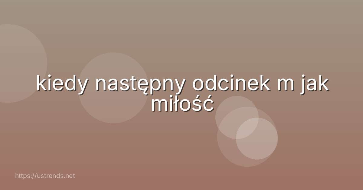 kiedy następny odcinek m jak miłość