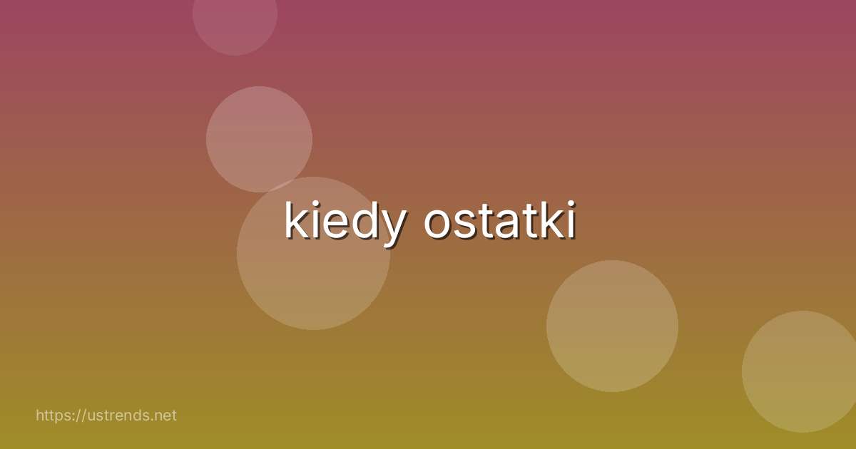 kiedy ostatki
