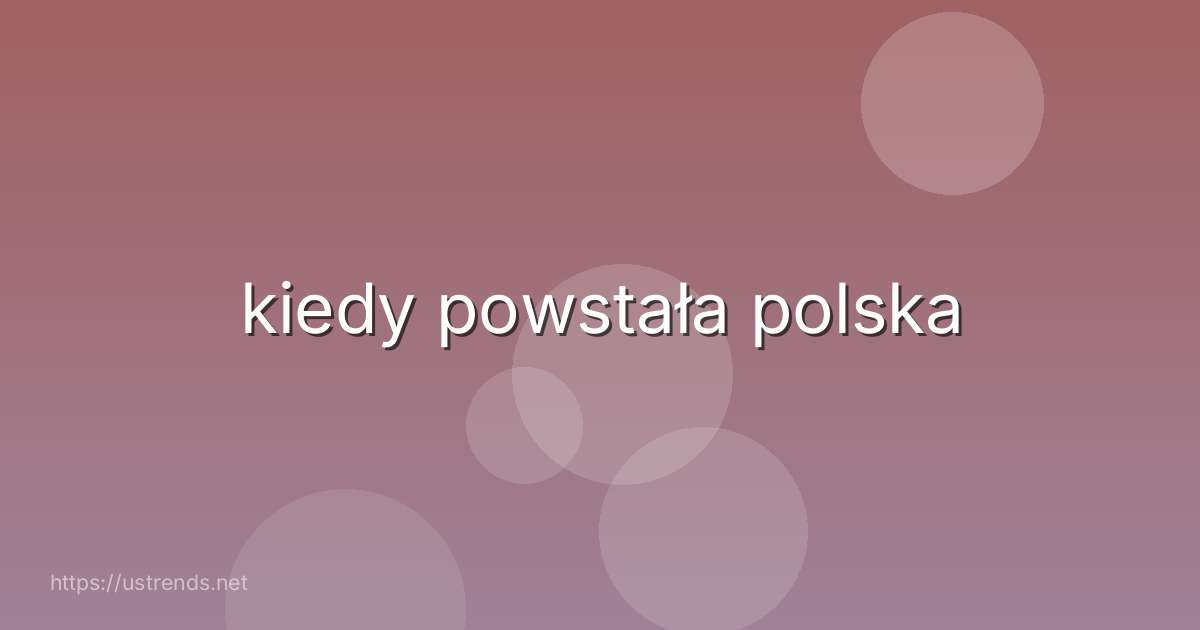 kiedy powstała polska