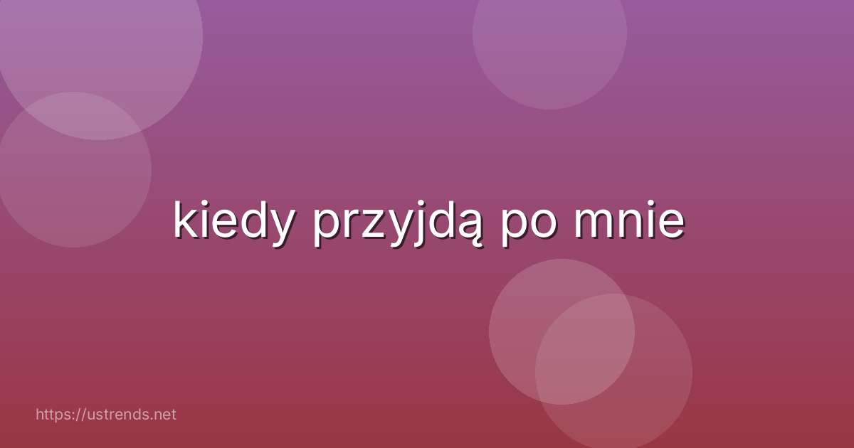 kiedy przyjdą po mnie