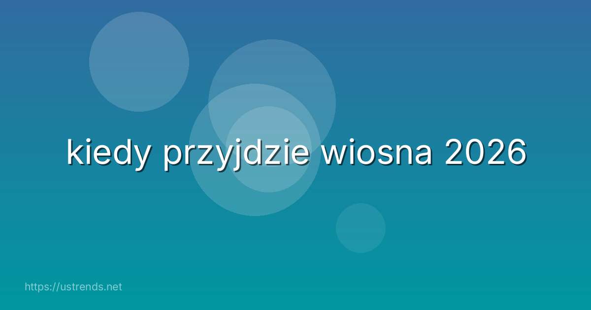 kiedy przyjdzie wiosna 2026