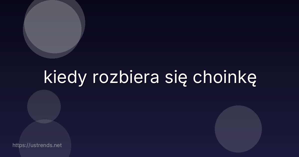 kiedy rozbiera się choinkę