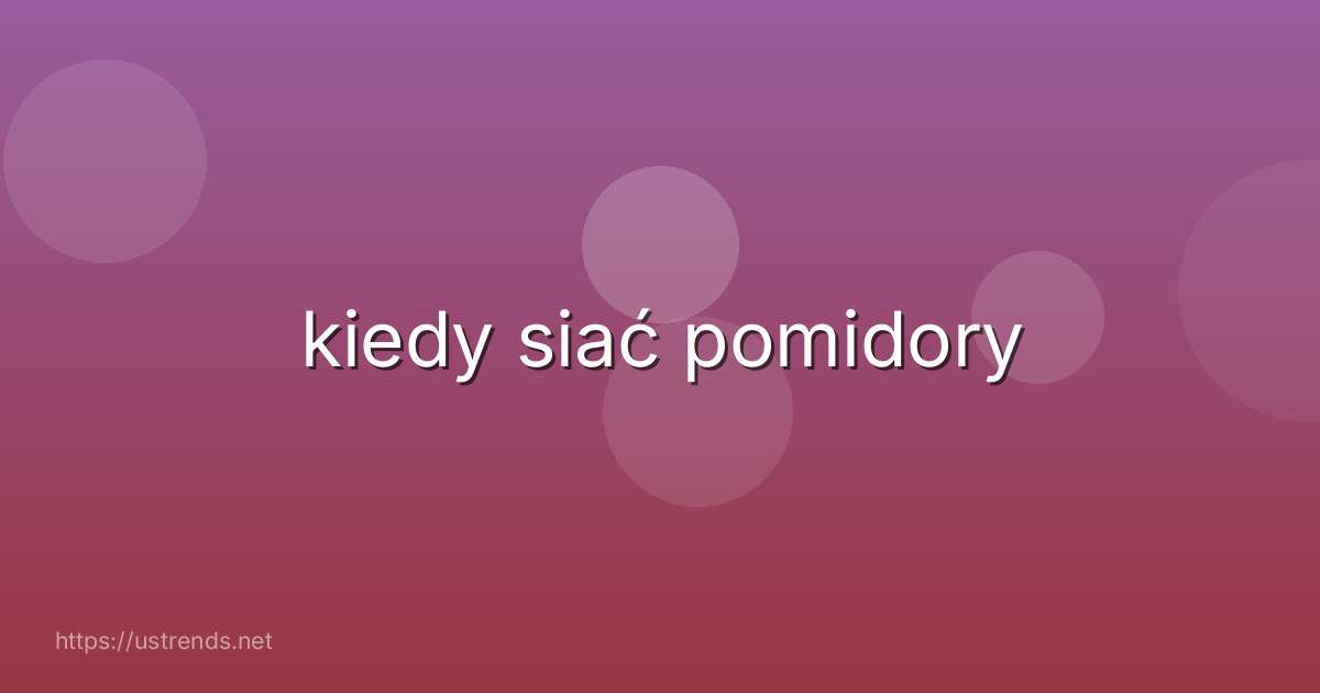 kiedy siać pomidory
