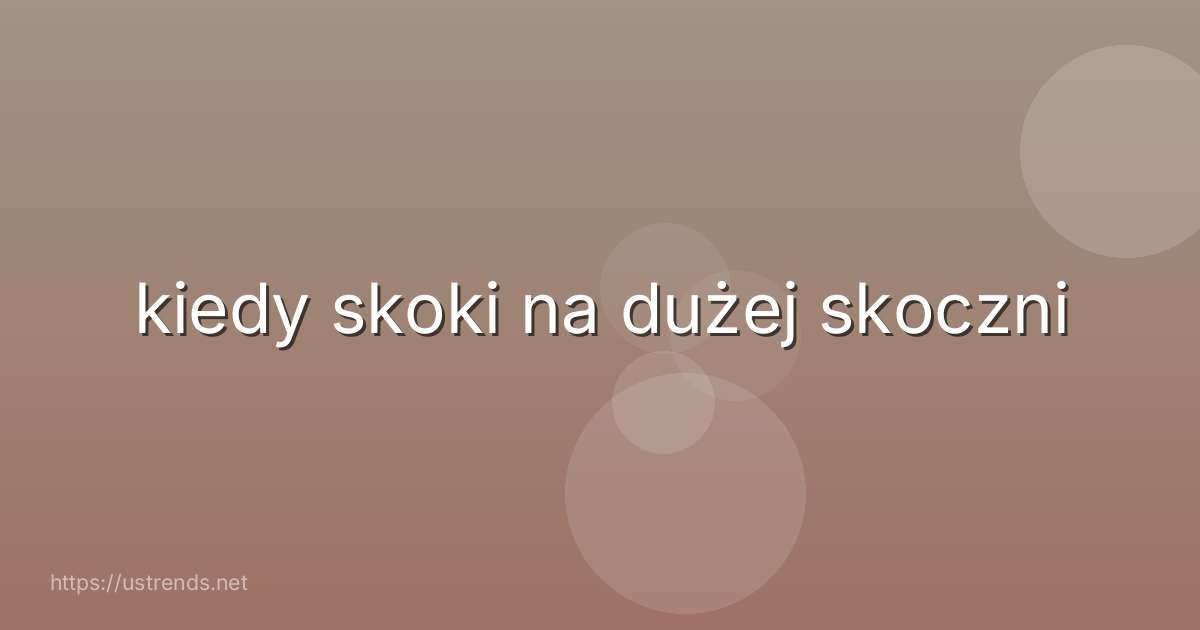 kiedy skoki na dużej skoczni