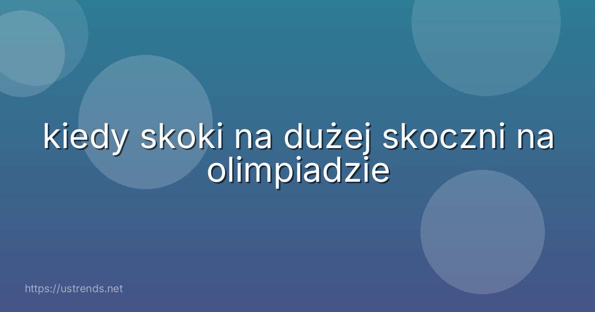 kiedy skoki na dużej skoczni na olimpiadzie