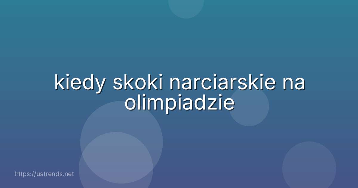 kiedy skoki narciarskie na olimpiadzie