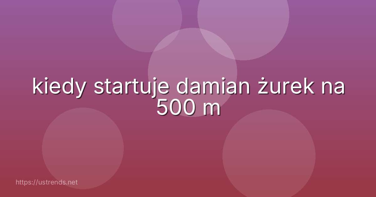 kiedy startuje damian żurek na 500 m