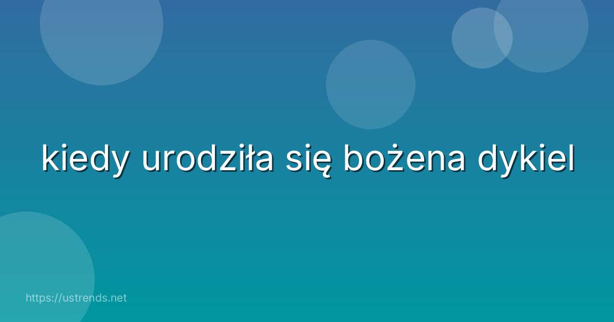 kiedy urodziła się bożena dykiel
