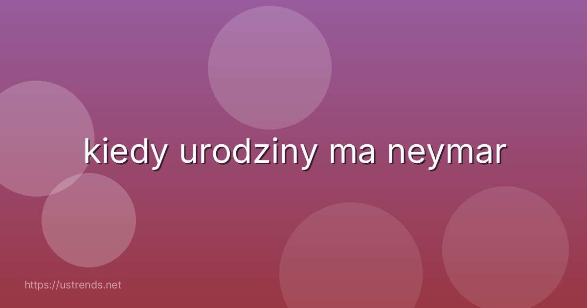 kiedy urodziny ma neymar