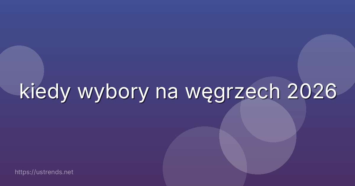 kiedy wybory na węgrzech 2026