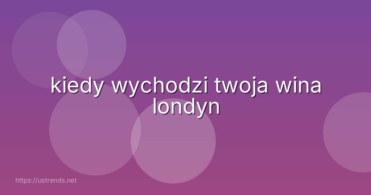 kiedy wychodzi twoja wina londyn