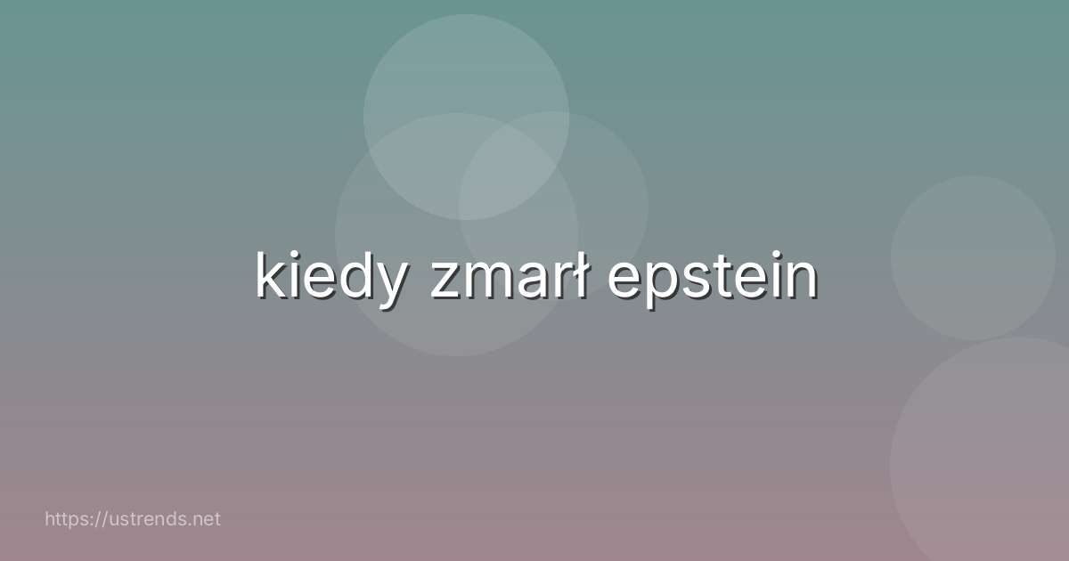 kiedy zmarł epstein