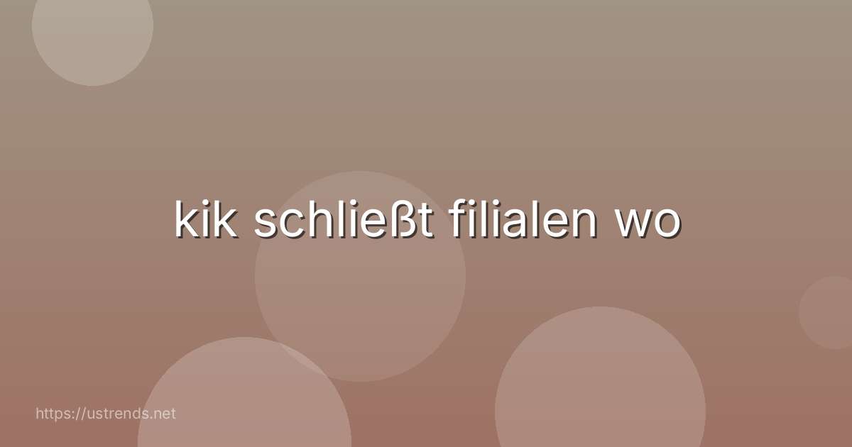 kik schließt filialen wo