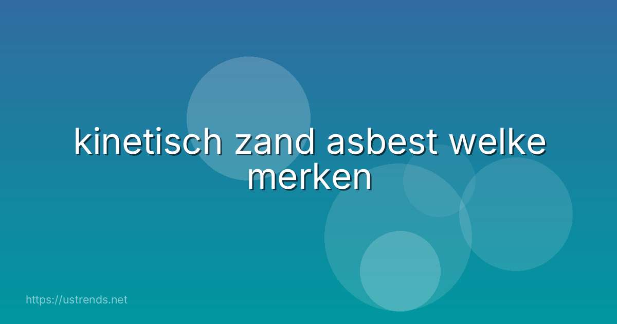 kinetisch zand asbest welke merken