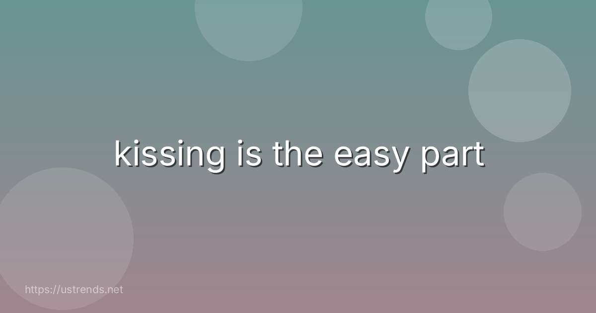 kissing is the easy part