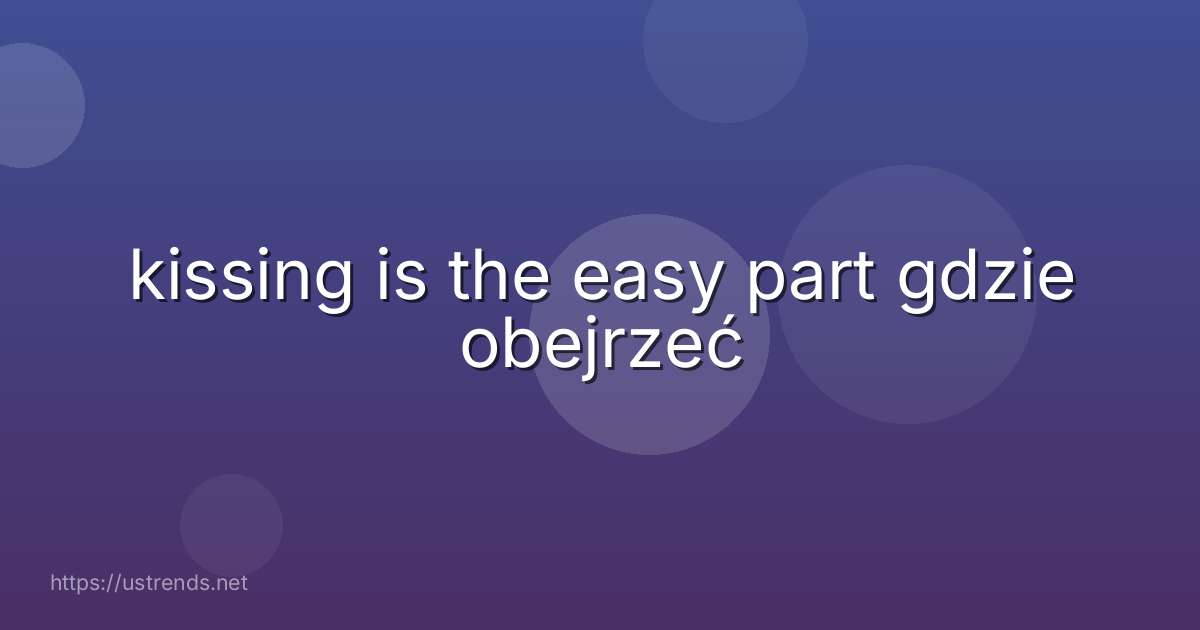 kissing is the easy part gdzie obejrzeć