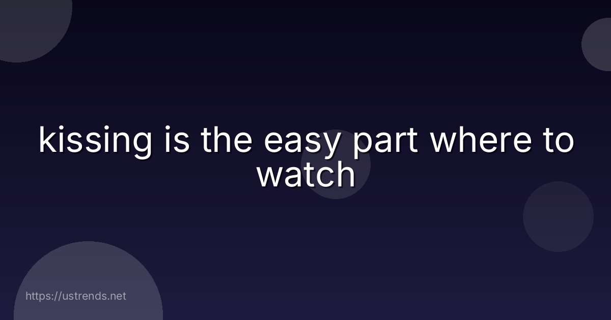 kissing is the easy part where to watch