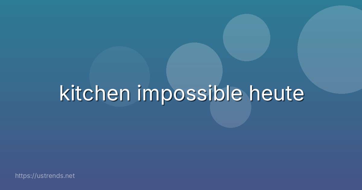 kitchen impossible heute