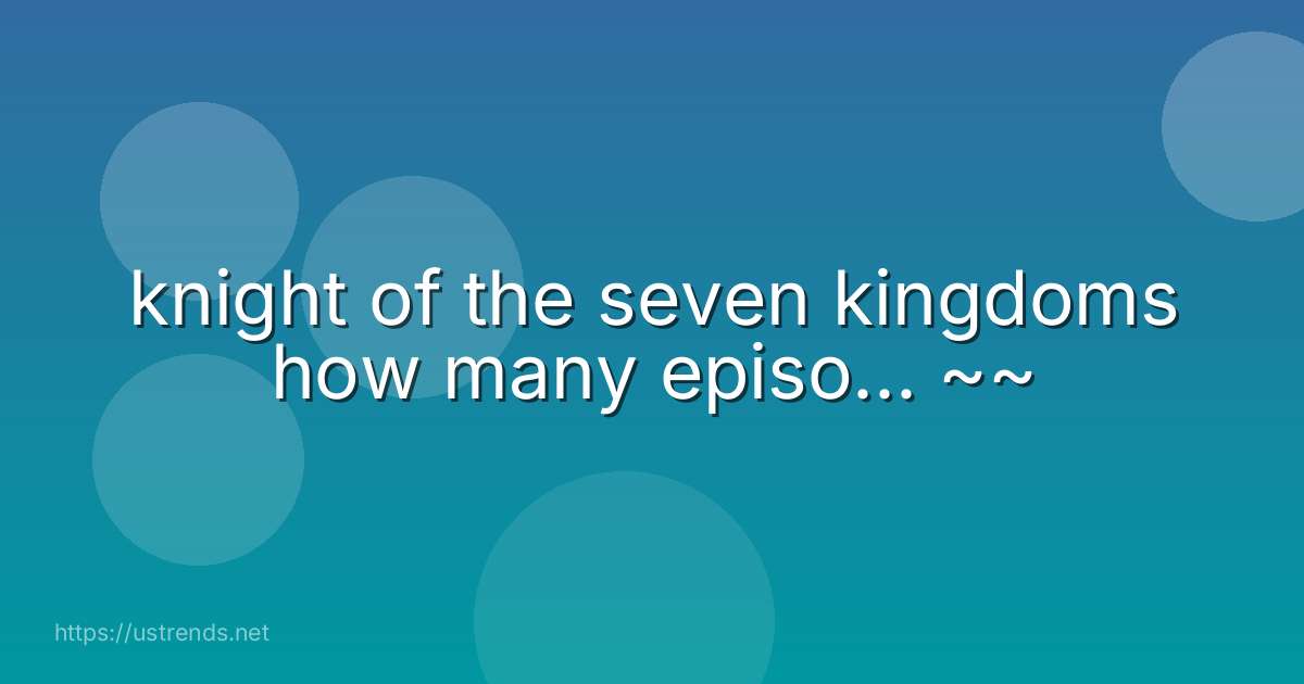 knight of the seven kingdoms how many episo... ~~