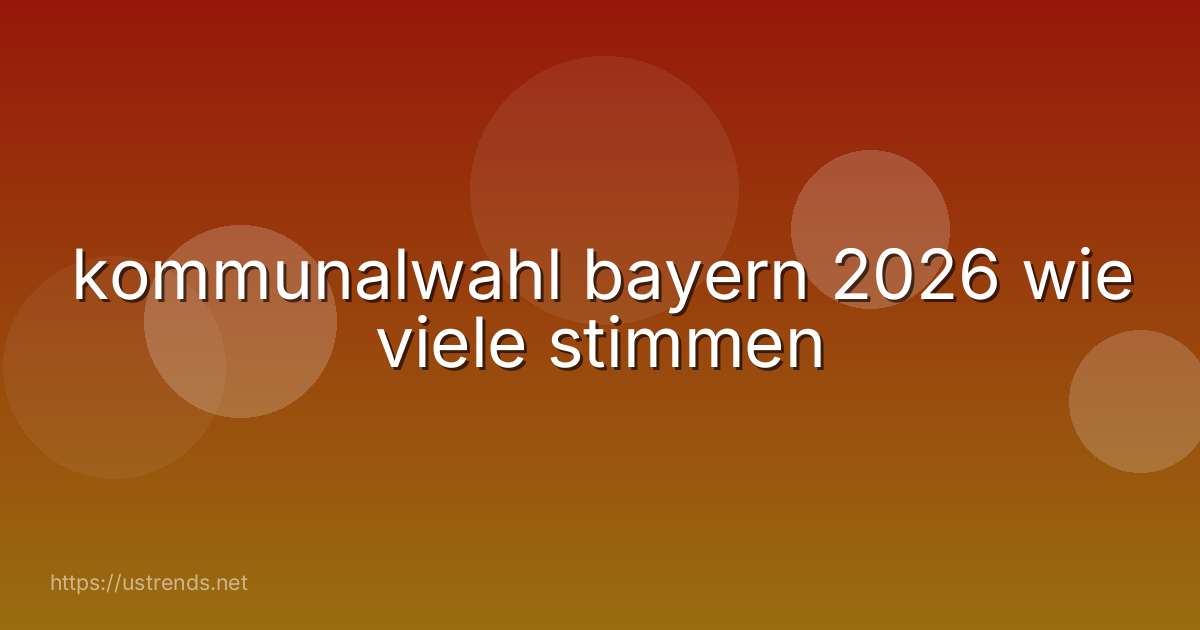 kommunalwahl bayern 2026 wie viele stimmen