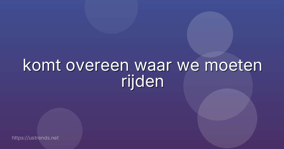 komt overeen waar we moeten rijden