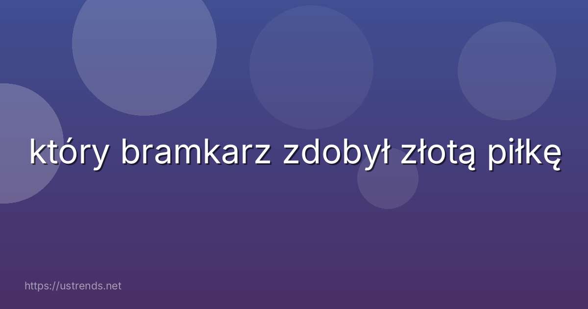 który bramkarz zdobył złotą piłkę