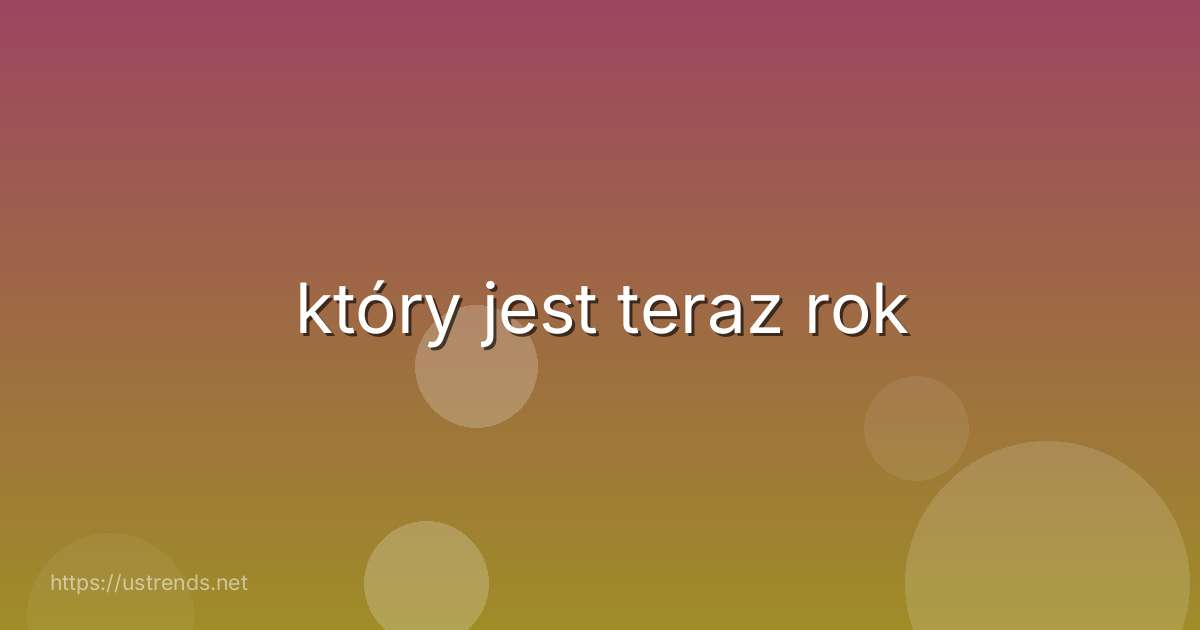 który jest teraz rok