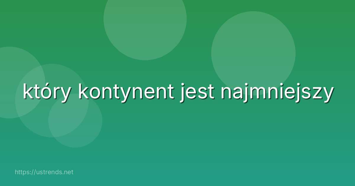 który kontynent jest najmniejszy