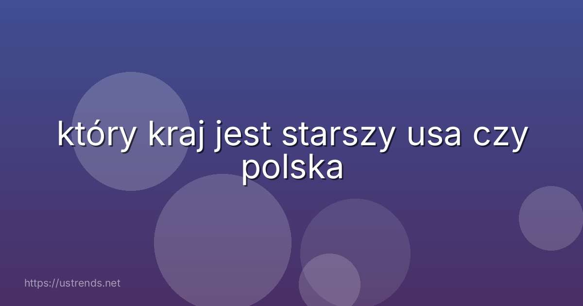 który kraj jest starszy usa czy polska