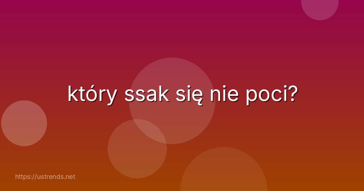 który ssak się nie poci?