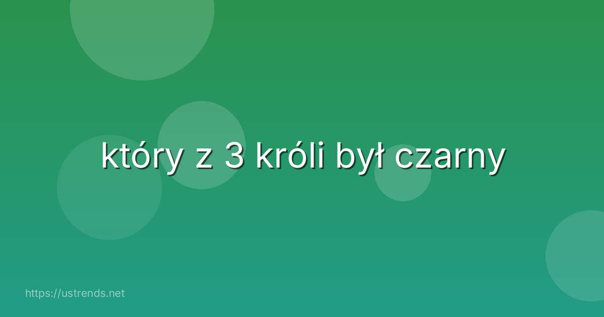 który z 3 króli był czarny