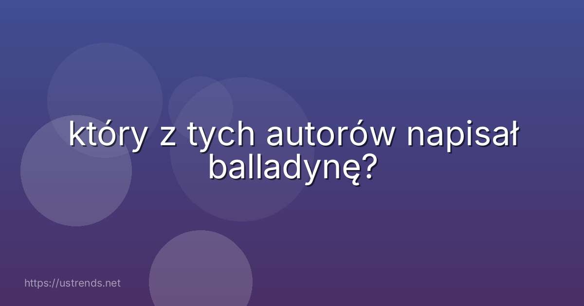 który z tych autorów napisał balladynę?