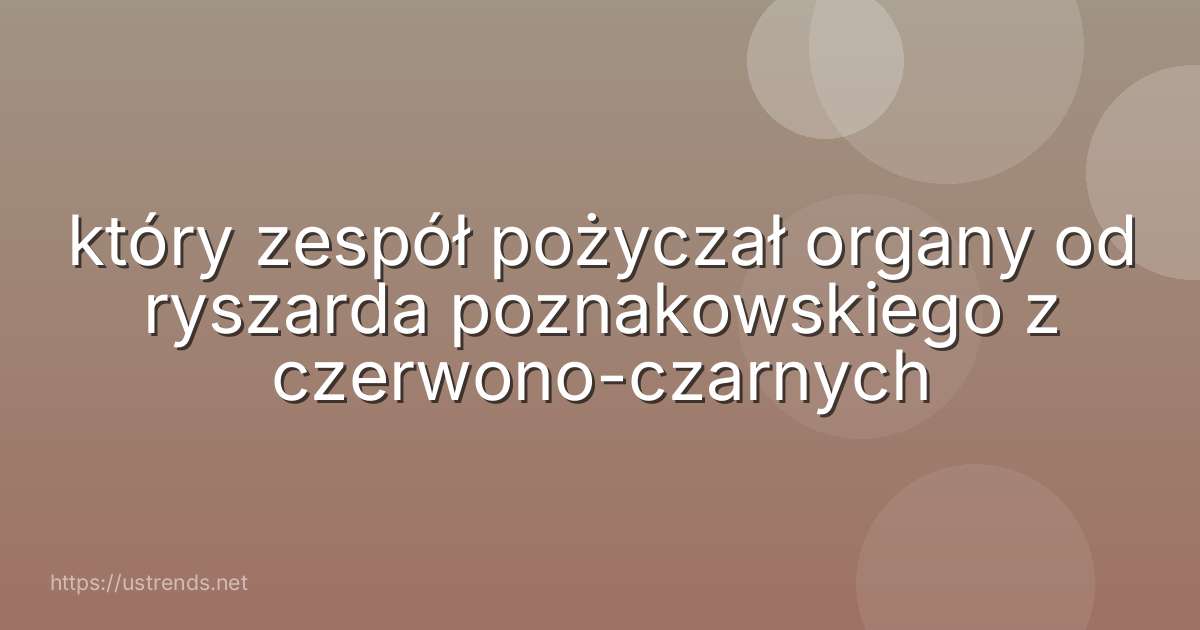 który zespół pożyczał organy od ryszarda poznakowskiego z czerwono-czarnych