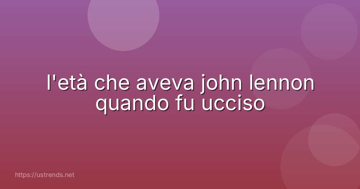 l'età che aveva john lennon quando fu ucciso
