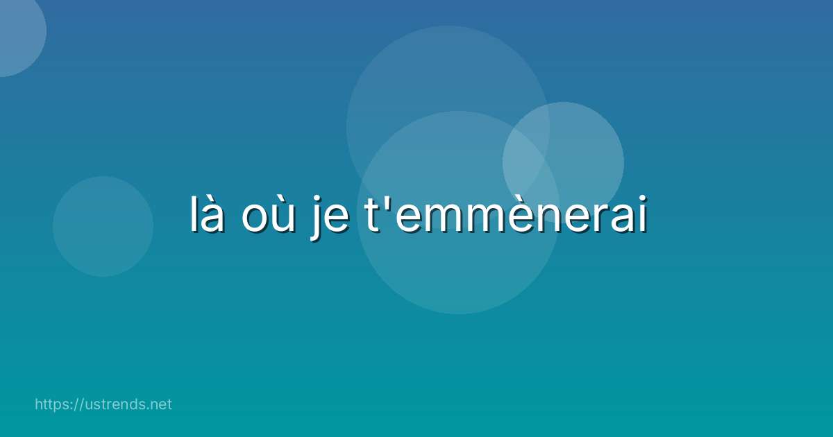 là où je t'emmènerai