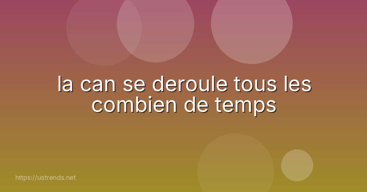 la can se deroule tous les combien de temps