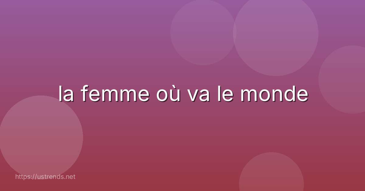 la femme où va le monde