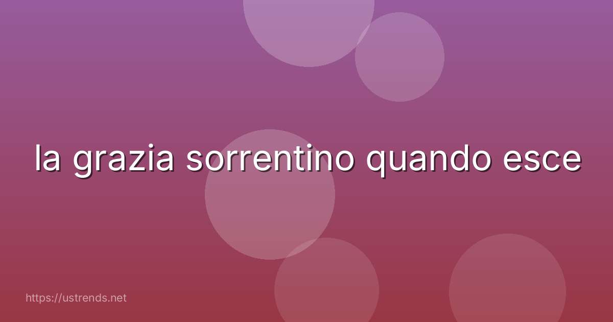 la grazia sorrentino quando esce
