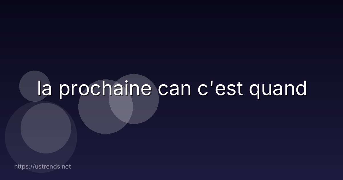 la prochaine can c'est quand