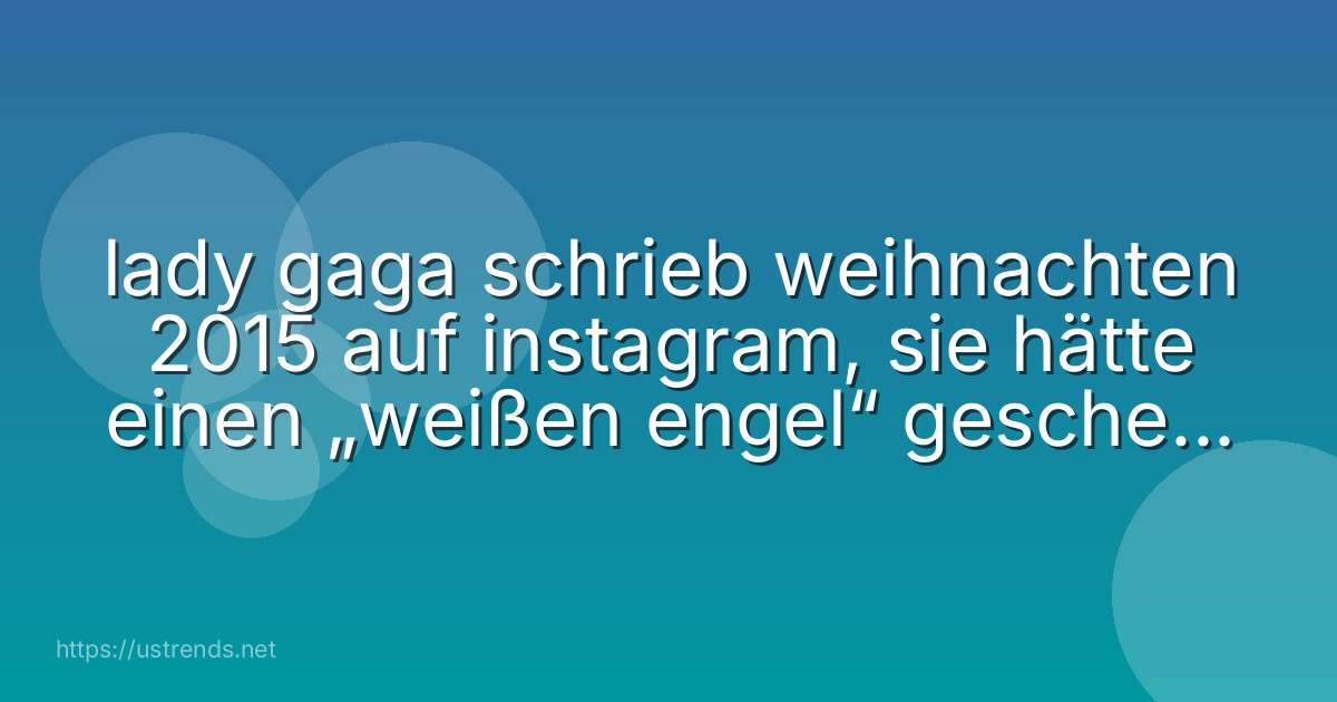 lady gaga schrieb weihnachten 2015 auf instagram, sie hätte einen „weißen engel“ geschenkt bekommen. worum handelte es sich?